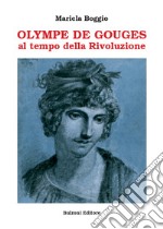 Olympe De Gouges. Al tempo della Rivoluzione libro