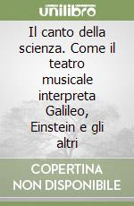 Il canto della scienza. Come il teatro musicale interpreta Galileo, Einstein e gli altri