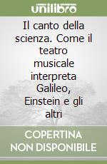 Il canto della scienza. Come il teatro musicale interpreta Galileo, Einstein e gli altri libro