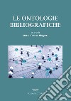 Le ontologie bibliografiche. Modelli concettuali e vocabolari condivisi per l'universo bibliografico libro di Biagetti M. T. (cur.)