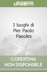 I luoghi di Pier Paolo Pasolini libro