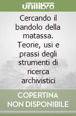 Cercando il bandolo della matassa. Teorie, usi e prassi degli strumenti di ricerca archivistici