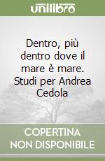 Dentro, più dentro dove il mare è mare. Studi per Andrea Cedola libro