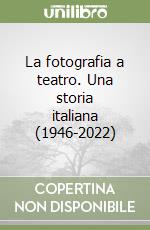 La fotografia a teatro. Una storia italiana (1946-2022) libro