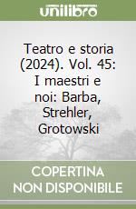 Teatro e storia (2024). Vol. 45: I maestri e noi: Barba, Strehler, Grotowski libro