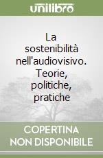 La sostenibilità nell'audiovisivo. Teorie, politiche, pratiche libro