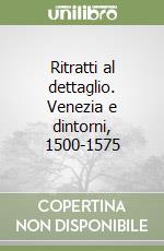 Ritratti al dettaglio. Venezia e dintorni, 1500-1575 libro