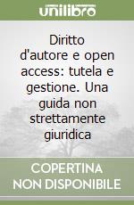 Diritto d'autore e open access: tutela e gestione. Una guida non strettamente giuridica libro
