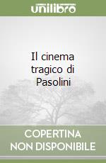 Il cinema tragico di Pasolini libro