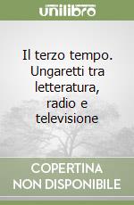 Il terzo tempo. Ungaretti tra letteratura, radio e televisione