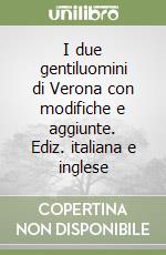 I due gentiluomini di Verona con modifiche e aggiunte. Ediz. italiana e inglese