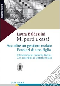 Mi porti a casa? Accudire un genitore malato. Pensieri di una figlia libro