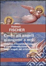 Come gli angeli giungono a noi. Origine, interpretazione e rappresentazione degli angeli nel cristianesimo libro