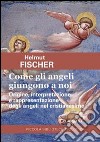 Come gli angeli giungono a noi. Origine, interpretazione e rappresentazione degli angeli nel cristianesimo libro di Fischer Helmut