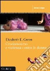 Cristianesimo e violenza contro le donne libro di Green Elizabeth E.