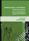 Ripensare la riforma protestante. Nuove prospettive degli studi italiani libro di Felici L. (cur.)