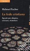 La fede cristiana. Spunti per chiarire, criticare, stimolare libro di Fischer Helmut