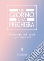 Un giorno una preghiera. Preghiere per tutti i giorni e per tutti gli anni libro