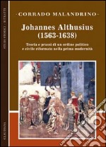 Johannes Althusius (1563-1638). Teoria e prassi di un ordine politico e civile riformato nella prima modernità libro