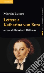 Lettere a Katharina von Bora libro