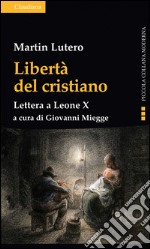 Libertà del cristiano. Lettera a Leone X. Nuova ediz. libro