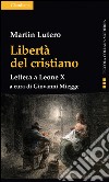 Libertà del cristiano. Lettera a Leone X. Nuova ediz. libro di Lutero Martin; Miegge G. (cur.)