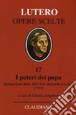 I poteri del Papa. Spiegazione della XIII Tesi disputata a Lipsia (1519). Testo latino a fronte libro