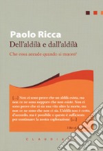 Dell'aldilà e dall'aldilà. Che cosa accade quando si muore? libro