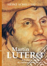 Martin Lutero. Ribelle in un'epoca di cambiamenti radicali. Nuova ediz. libro