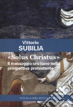 «Solus Christus». Il messaggio cristiano nella prospettiva protestante libro