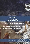 «Solus Christus». Il messaggio cristiano nella prospettiva protestante libro di Subilia Vittorio
