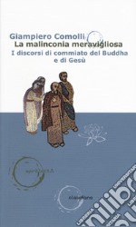 La malinconia meravigliosa. I discorsi di commiato del Buddha e di Gesù libro