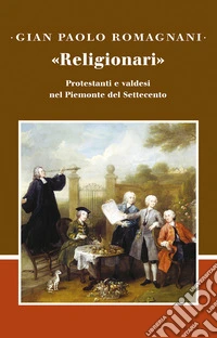 «Religionari». Protestanti e valdesi nel Piemonte del Settecento