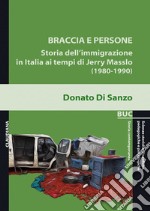 Braccia e persone. Storia dell'immigrazione in Italia ai tempi di Jerry Masslo (1980-1990) libro