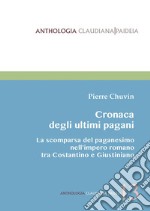 Cronaca degli ultimi pagani. La scomparsa del paganesimo nell'impero romano tra Costantino e Giustiniano