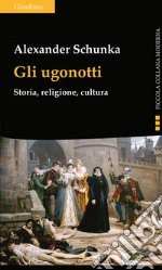 Gli ugonotti. Storia, religione, cultura libro