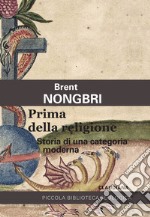 Prima della religione. Storia di una categoria moderna libro