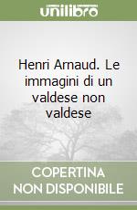 Henri Arnaud. Le immagini di un valdese non valdese libro