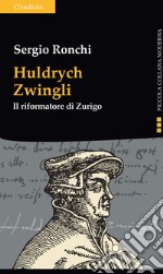 Huldrych Zwingli. Il riformatore di Zurigo libro