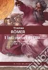 I lati oscuri di Dio. Crudeltà e violenza nell'Antico Testamento libro di Römer Thomas