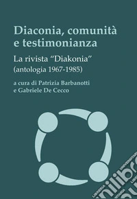 Diaconia, comunità e testimonianza. La rivista «Diakonia» (antologia 1967-1985) libro