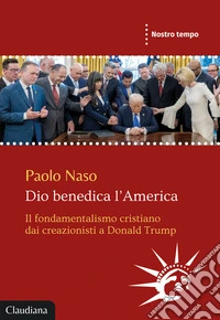 Dio benedica l'America. Il fondamentalismo cristiano dai creazionisti a Donald Trump libro