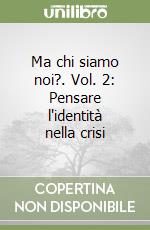 Ma chi siamo noi?. Vol. 2: Pensare l'identità nella crisi libro