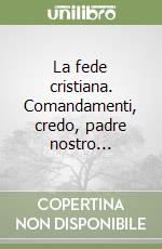 La fede cristiana. Comandamenti, credo, padre nostro... libro
