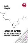 La materia sapiente del relativo plurale. Ovvero il luogo terzo delle parzialità libro di Pellegrini Daniela