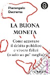 La buona moneta. Come azzerare il debito pubblico e vivere felici (o solo un po' meglio) libro