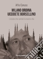 Milano ordina uccidete Borsellino. L'estate che cambiò la nostra vita libro