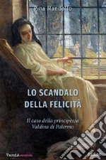 Lo scandalo della felicità. Il caso della principessa Valdina di Palermo