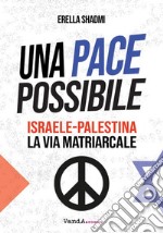 Una pace possibile. Israele-Palestina, la via matriarcale