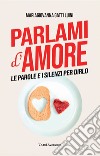 Parlami d'amore. Le parole e i silenzi per dirlo libro